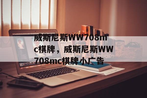 威斯尼斯WW708mc棋牌，威斯尼斯WW708mc棋牌小广告