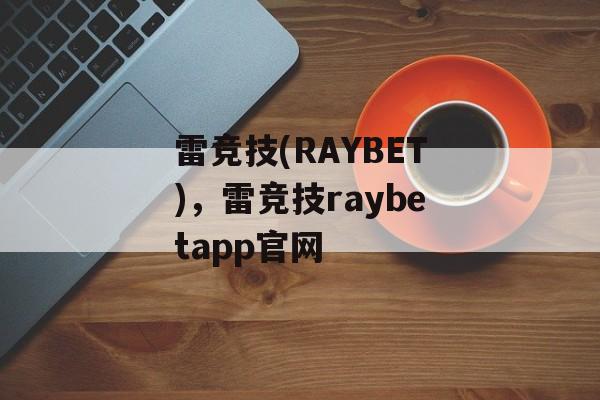 雷竞技(RAYBET)，雷竞技raybetapp官网