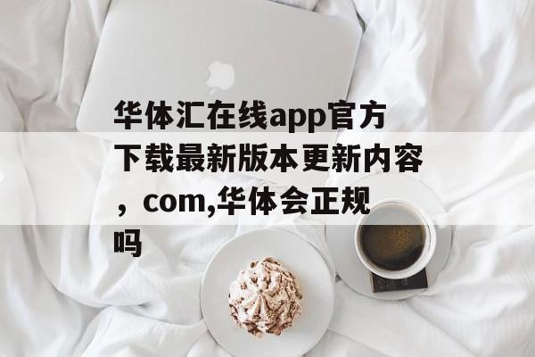 华体汇在线app官方下载最新版本更新内容，com,华体会正规吗